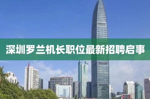 深圳罗兰机长职位最新招聘启事