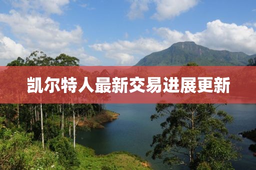凯尔特人最新交易进展更新