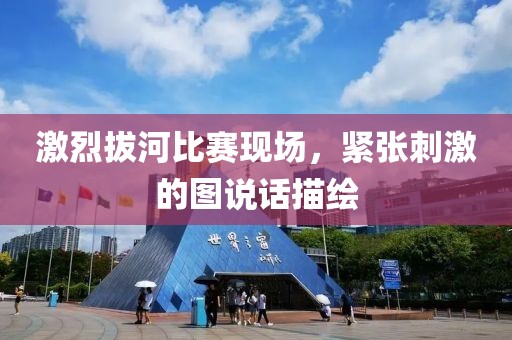 激烈拔河比赛现场，紧张刺激的图说话描绘