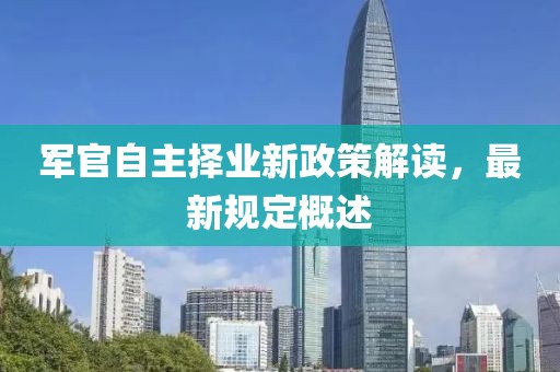 军官自主择业新政策解读，最新规定概述