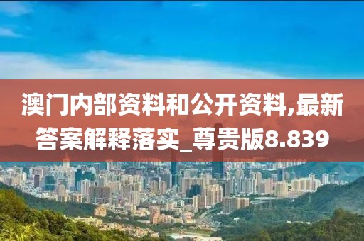 澳门内部资料和公开资料,最新答案解释落实_尊贵版8.839