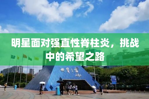 明星面对强直性脊柱炎，挑战中的希望之路