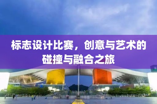 标志设计比赛，创意与艺术的碰撞与融合之旅