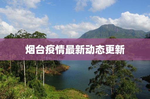 烟台疫情最新动态更新