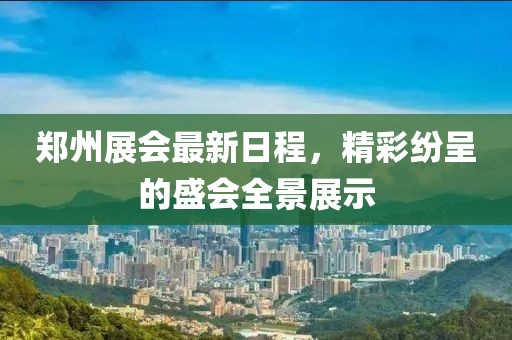郑州展会最新日程，精彩纷呈的盛会全景展示