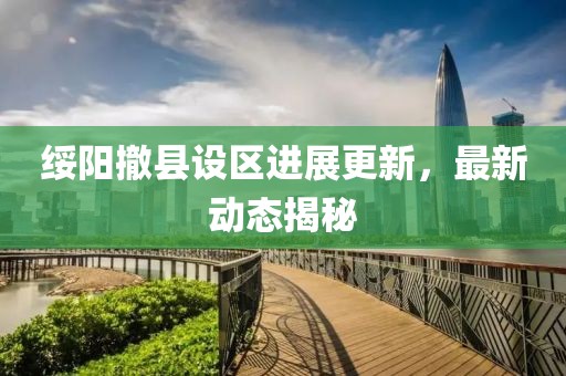 绥阳撤县设区进展更新，最新动态揭秘