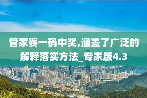 管家婆一码中奖,涵盖了广泛的解释落实方法_专家版4.3