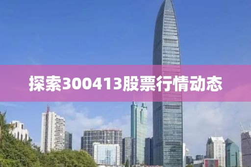 探索300413股票行情动态