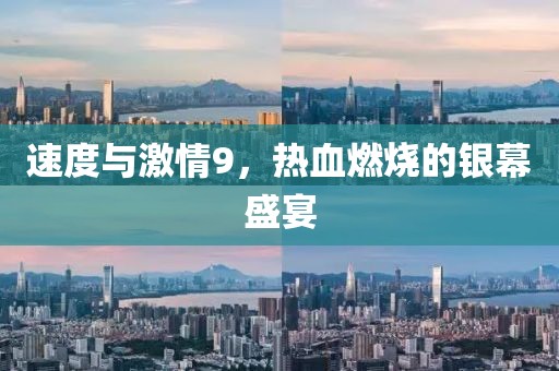 速度与激情9，热血燃烧的银幕盛宴