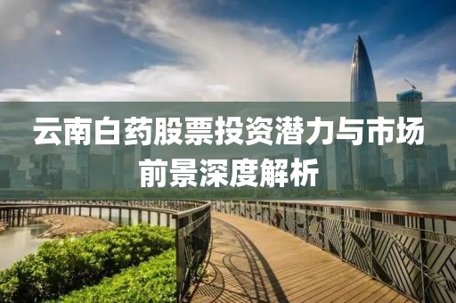 云南白药股票投资潜力与市场前景深度解析