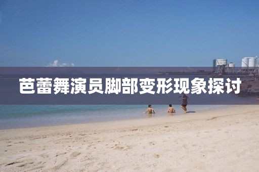 芭蕾舞演员脚部变形现象探讨
