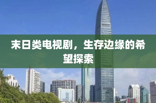 末日类电视剧，生存边缘的希望探索