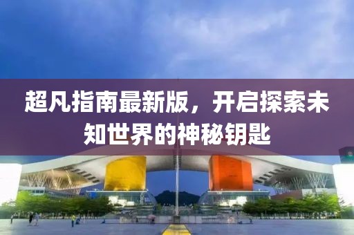 超凡指南最新版，开启探索未知世界的神秘钥匙