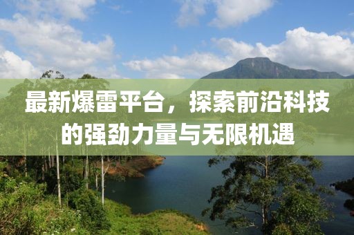 最新爆雷平台，探索前沿科技的强劲力量与无限机遇