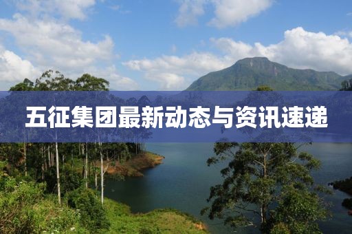 五征集团最新动态与资讯速递