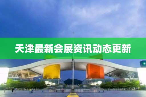 天津最新会展资讯动态更新
