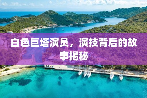 白色巨塔演员，演技背后的故事揭秘