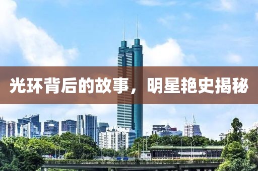光环背后的故事，明星艳史揭秘