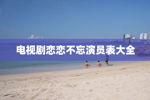电视剧恋恋不忘演员表大全