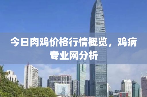 今日肉鸡价格行情概览，鸡病专业网分析