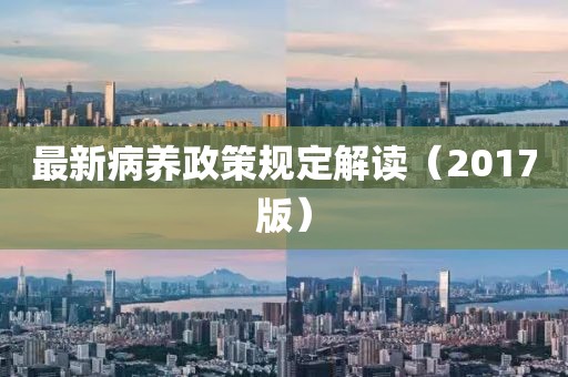 最新病养政策规定解读（2017版）