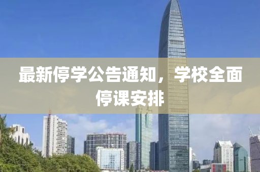 最新停学公告通知，学校全面停课安排