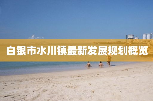 白银市水川镇最新发展规划概览