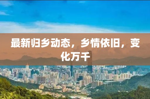 最新归乡动态，乡情依旧，变化万千