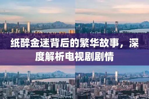 纸醉金迷背后的繁华故事，深度解析电视剧剧情