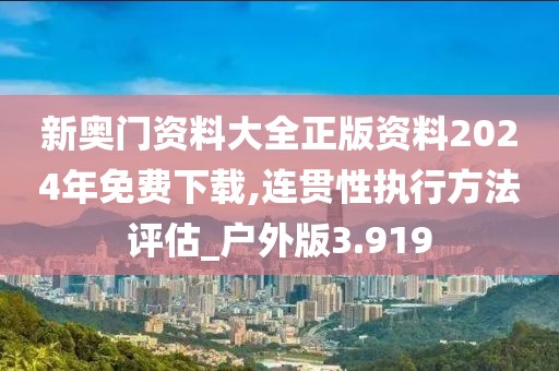 新奥门资料大全正版资料2024年免费下载,连贯性执行方法评估_户外版3.919