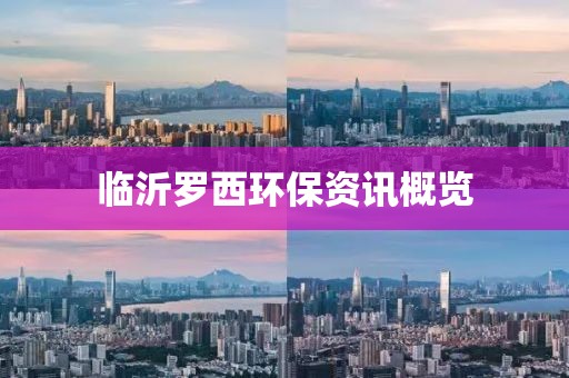 临沂罗西环保资讯概览