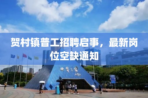 贺村镇普工招聘启事，最新岗位空缺通知