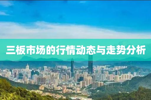 三板市场的行情动态与走势分析