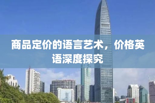 商品定价的语言艺术，价格英语深度探究