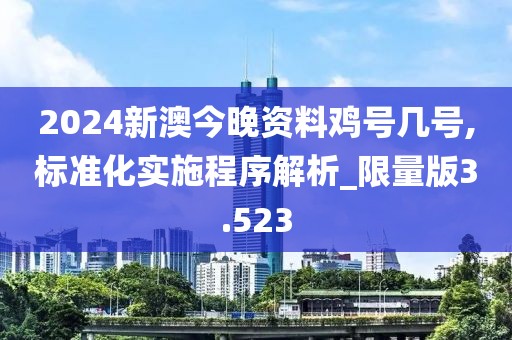 2024新澳今晚资料鸡号几号,标准化实施程序解析_限量版3.523
