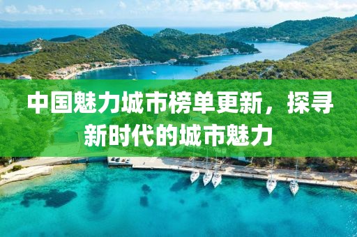 中国魅力城市榜单更新，探寻新时代的城市魅力