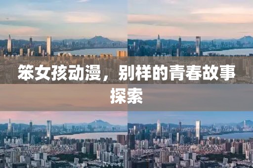 笨女孩动漫，别样的青春故事探索