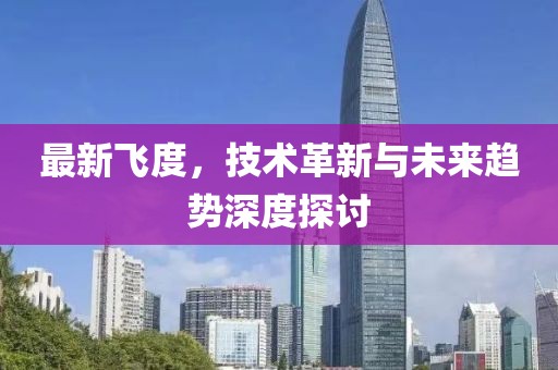 最新飞度，技术革新与未来趋势深度探讨