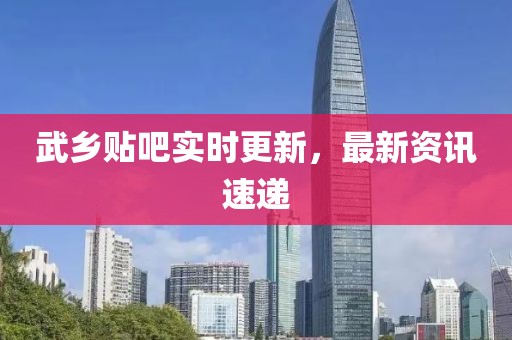 武乡贴吧实时更新，最新资讯速递