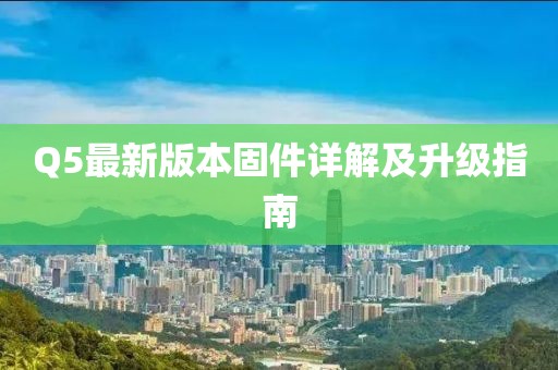 Q5最新版本固件详解及升级指南