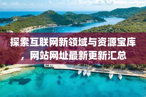 探索互联网新领域与资源宝库，网站网址最新更新汇总