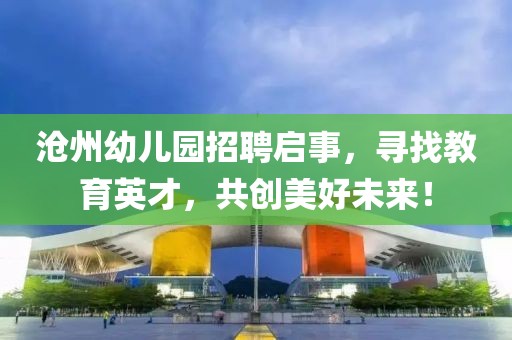 沧州幼儿园招聘启事，寻找教育英才，共创美好未来！