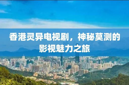 香港灵异电视剧，神秘莫测的影视魅力之旅
