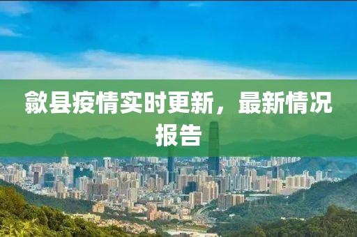 歙县疫情实时更新，最新情况报告