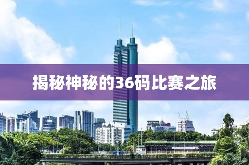 揭秘神秘的36码比赛之旅