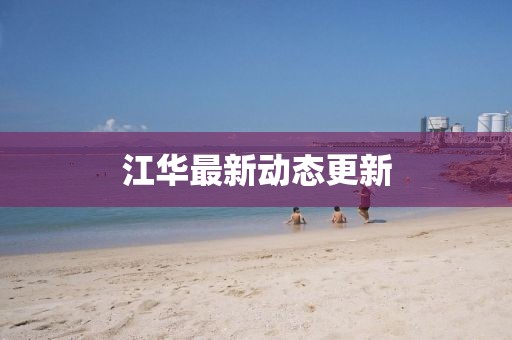 江华最新动态更新