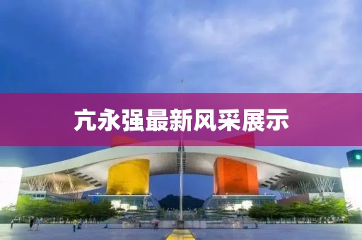 亢永强最新风采展示