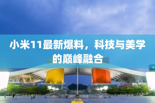 小米11最新爆料，科技与美学的巅峰融合