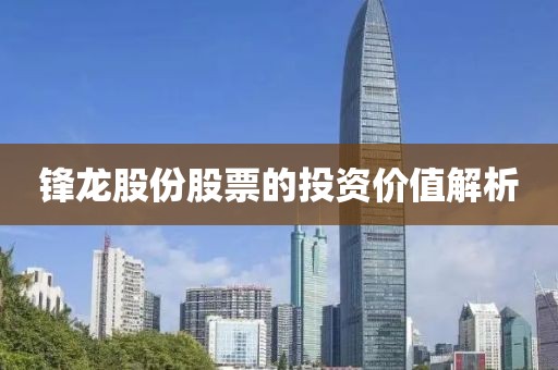 锋龙股份股票的投资价值解析