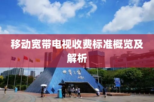移动宽带电视收费标准概览及解析